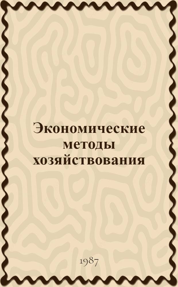Экономические методы хозяйствования : (Тез. докл. науч.-практ. конф., 24-25 нояб. 1987 г.)