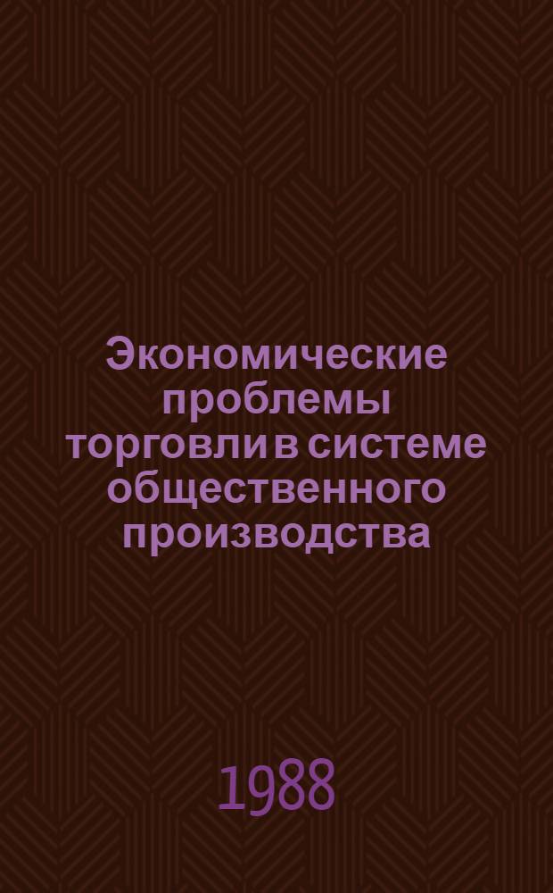 Экономические проблемы торговли в системе общественного производства : Межвуз. сб. науч. тр