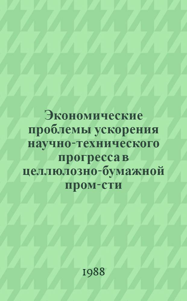 Экономические проблемы ускорения научно-технического прогресса в целлюлозно-бумажной пром-сти : Сб. науч. тр