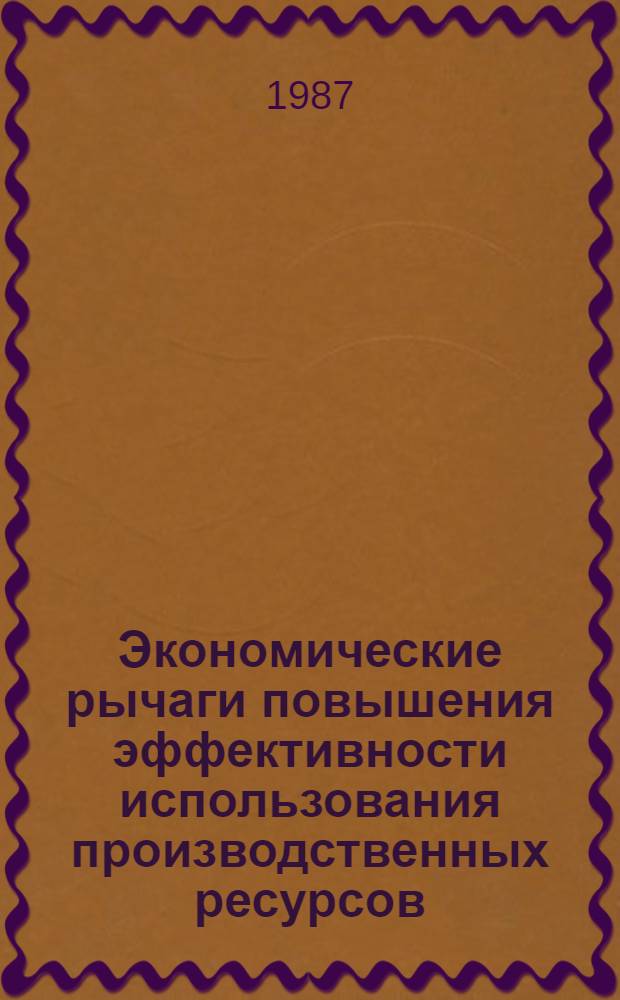 Экономические рычаги повышения эффективности использования производственных ресурсов : Межвед. темат. сб. науч. тр