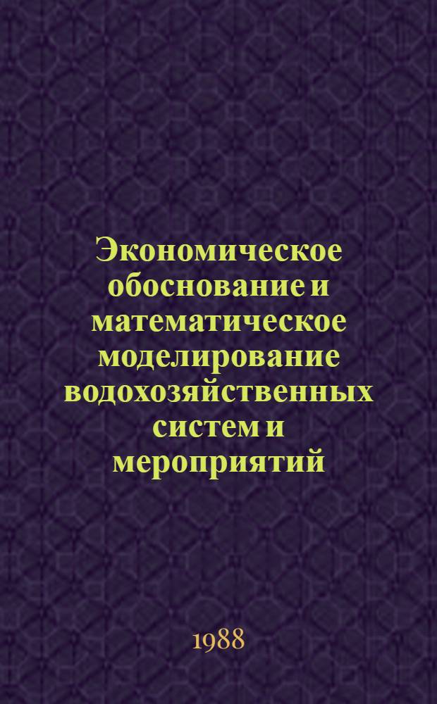 Экономическое обоснование и математическое моделирование водохозяйственных систем и мероприятий : Сб. науч. тр