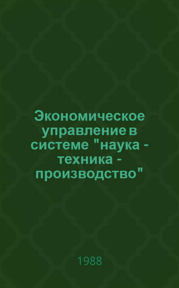 Экономическое управление в системе "наука - техника - производство" : Сб. науч. тр