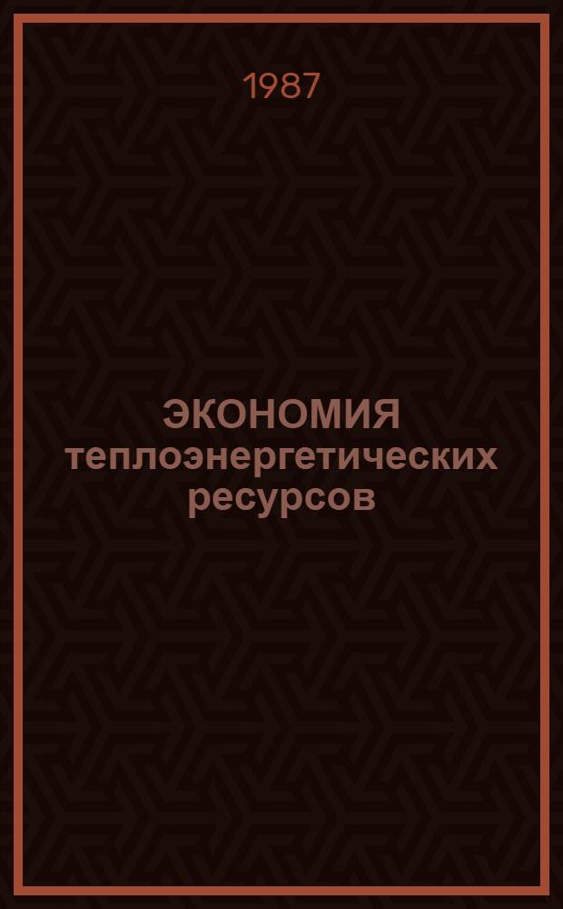 ЭКОНОМИЯ теплоэнергетических ресурсов : Тез. докл. к науч.-практ. конф. "Науч. потенциал вузов - нар. хоз-ву"