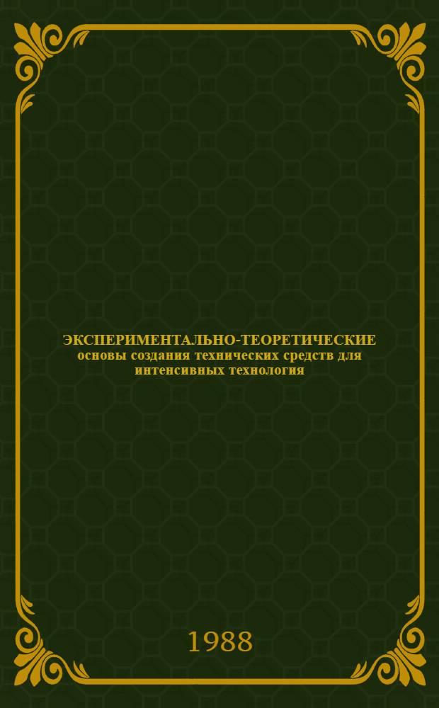 ЭКСПЕРИМЕНТАЛЬНО-ТЕОРЕТИЧЕСКИЕ основы создания технических средств для интенсивных технология : Сб. ст.
