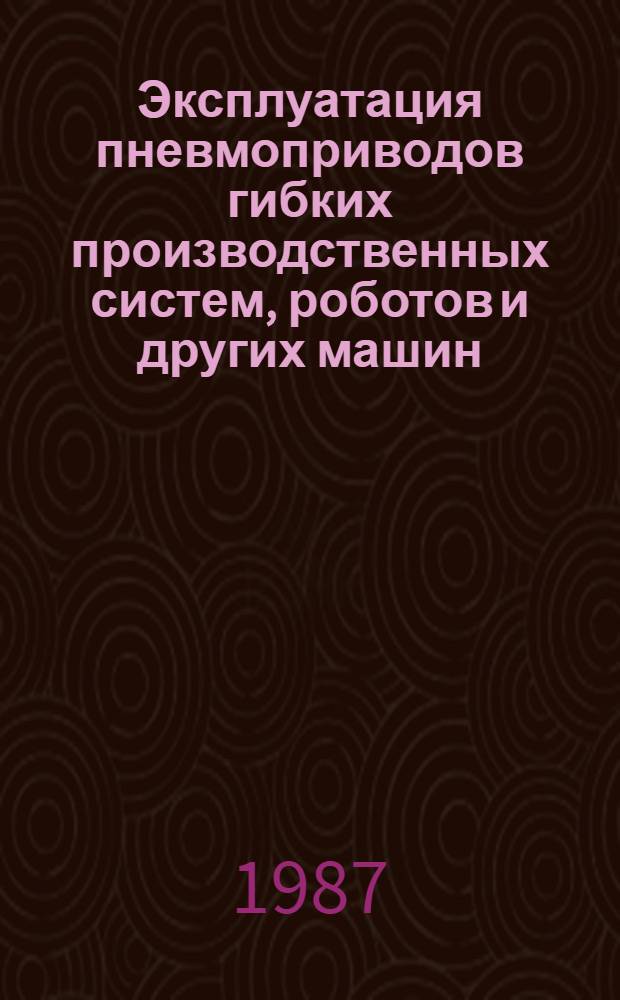 Эксплуатация пневмоприводов гибких производственных систем, роботов и других машин : Метод. рекомендации