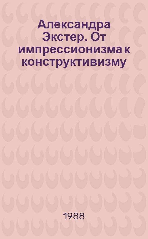 Александра Экстер. От импрессионизма к конструктивизму : Кат. выст