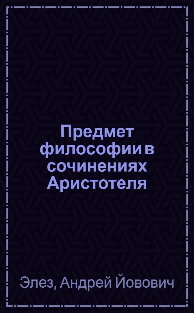 Предмет философии в сочинениях Аристотеля : Автореф. дис. на соиск. учен. степ. канд. филос. наук : (09.00.03)