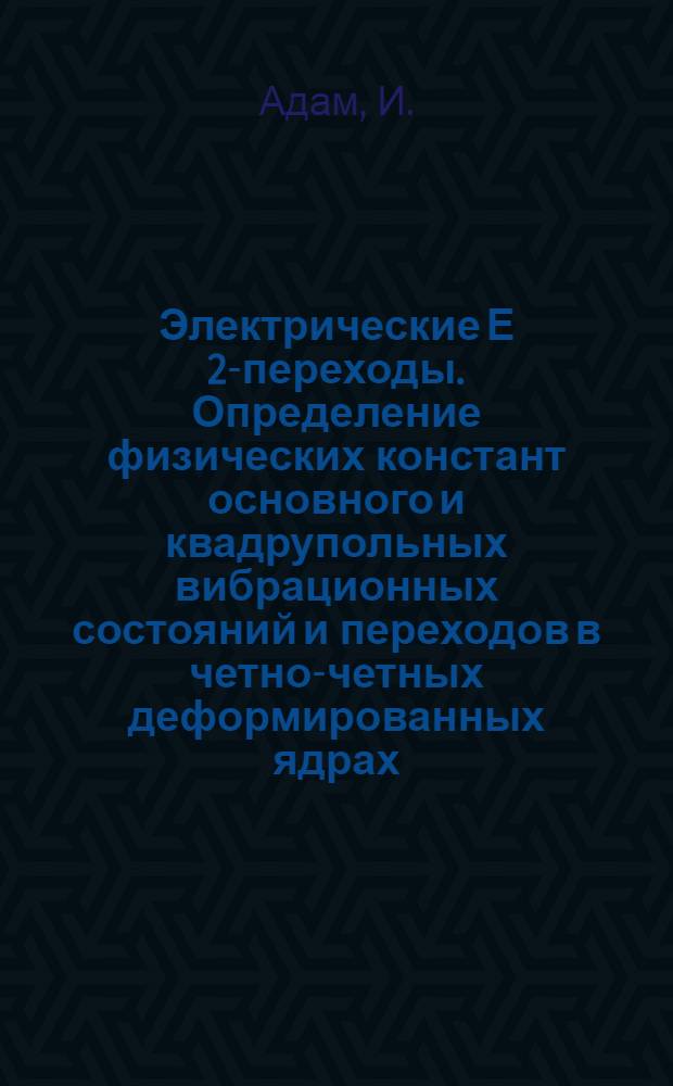Электрические Е 2-переходы. Определение физических констант основного и квадрупольных вибрационных состояний и переходов в четно-четных деформированных ядрах