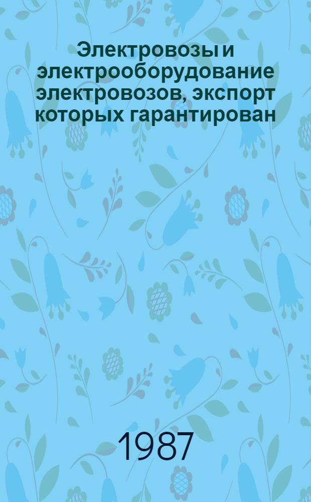 Электровозы и электрооборудование электровозов, экспорт которых гарантирован: НКЭ 10.0.01-87 : Номенклатур. кат. : В части подразд. : 10.00: Электровозы магистральные грузовые и пассажирские : 10.03: Электровозы рудничные