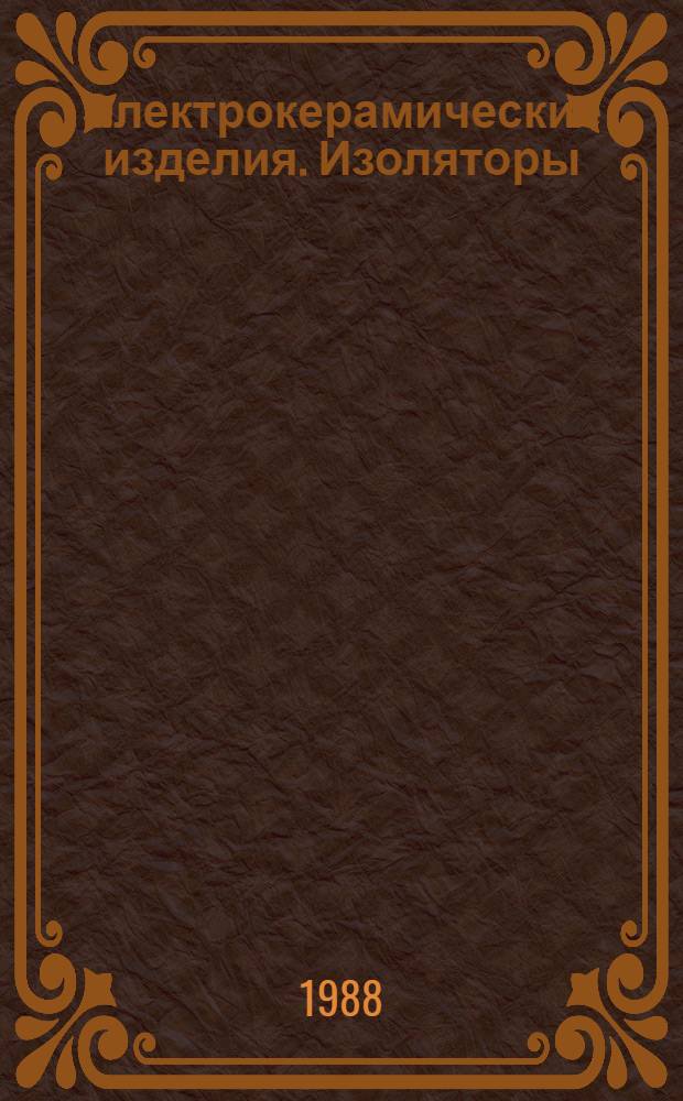 Электрокерамические изделия. Изоляторы: КНЭ 20.1.02-88 : Номенклатур. кат. : Взамен НКЭ 20.1.02-81