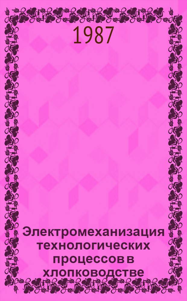 Электромеханизация технологических процессов в хлопководстве : Сб. ст.