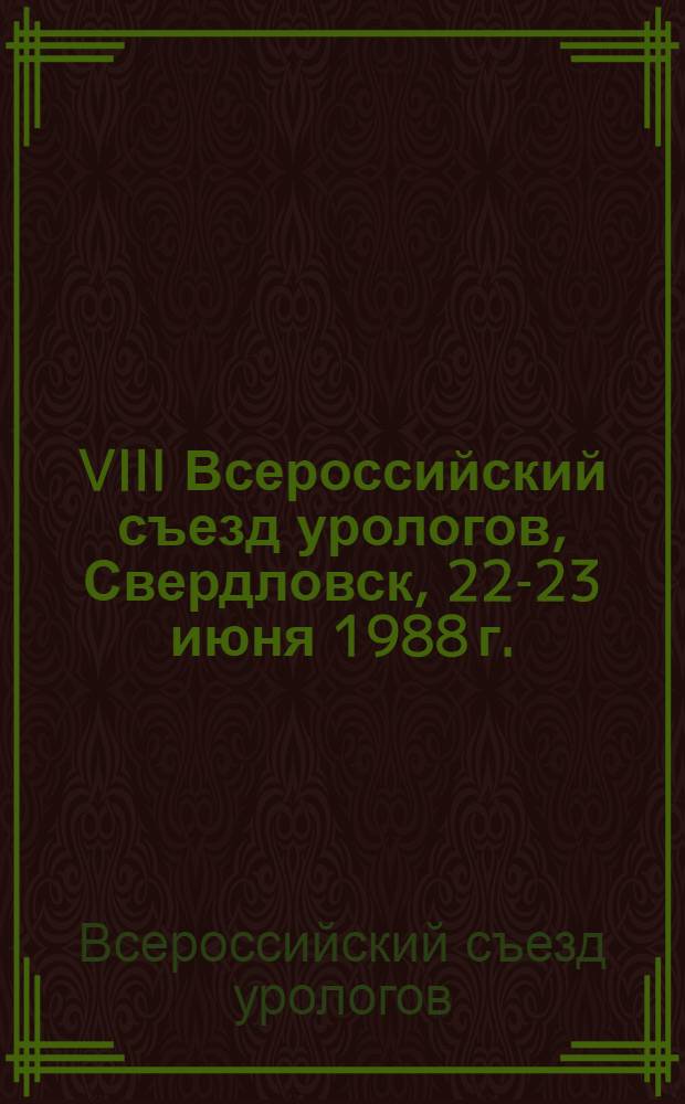VIII Всероссийский съезд урологов, Свердловск, 22-23 июня 1988 г. : Тез. докл
