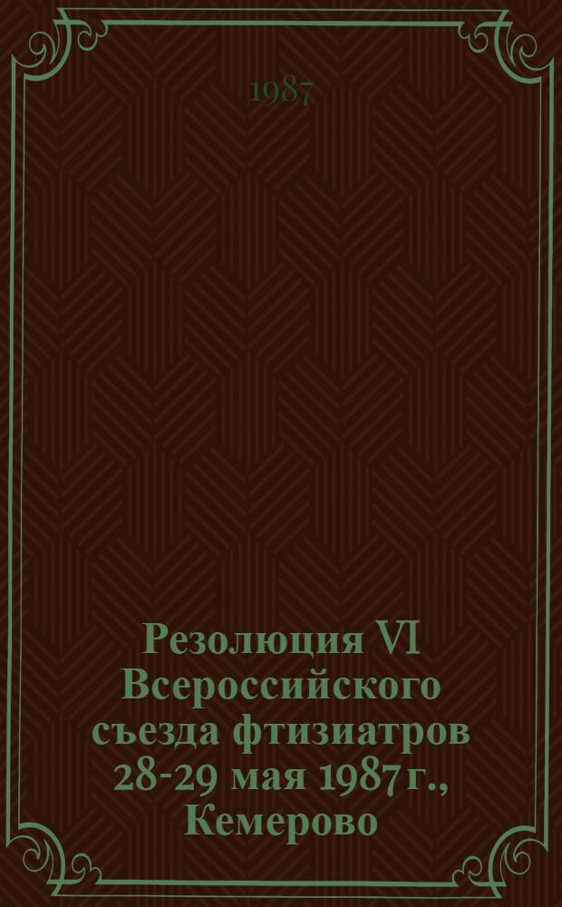 Резолюция VI Всероссийского съезда фтизиатров [28-29 мая 1987 г., Кемерово]
