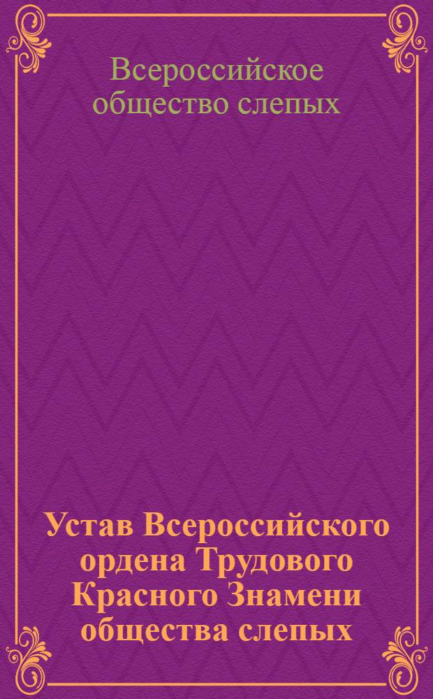 Устав Всероссийского ордена Трудового Красного Знамени общества слепых : Утв. М-вом соц. обеспечения РСФСР 31.10.86