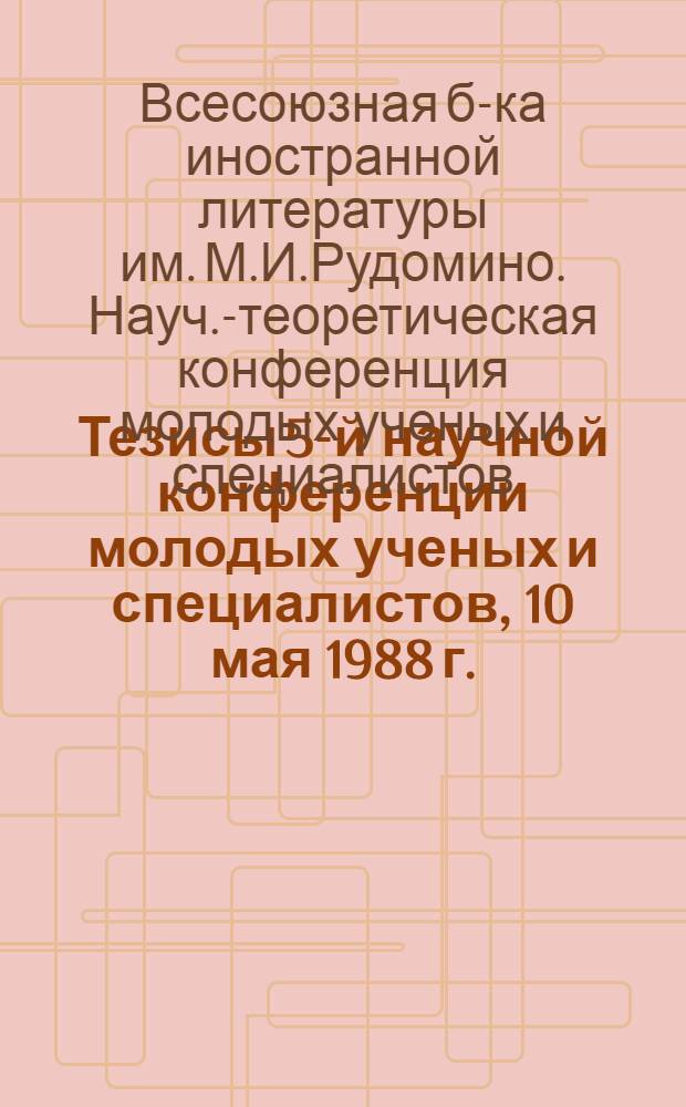 Тезисы 5-й научной конференции молодых ученых и специалистов, 10 мая 1988 г.