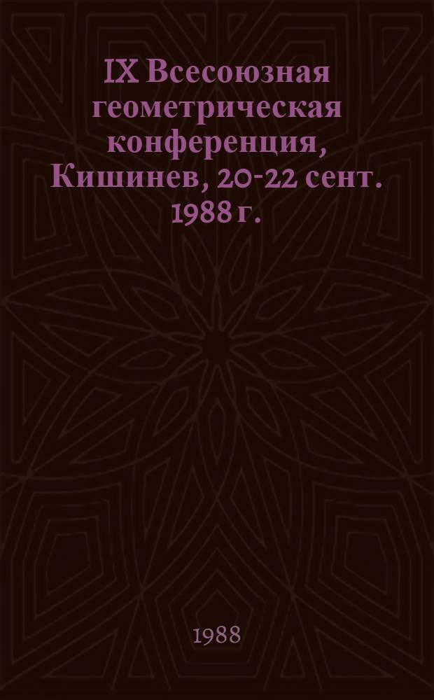 IX Всесоюзная геометрическая конференция, Кишинев, 20-22 сент. 1988 г. : Тез. сообщ