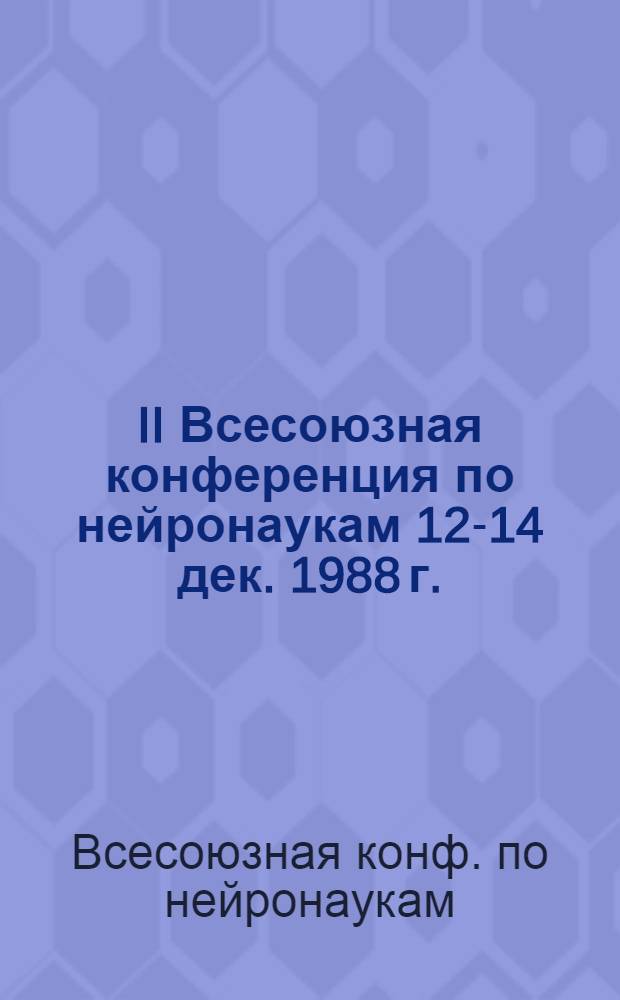 II Всесоюзная конференция по нейронаукам [12-14 дек. 1988 г.] : Тез. докл