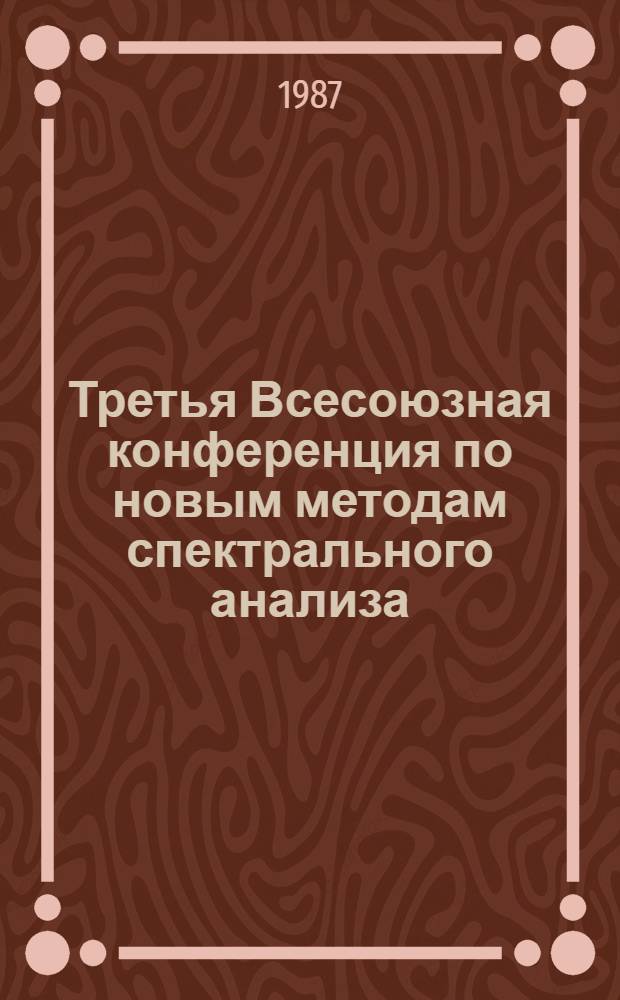 Третья Всесоюзная конференция по новым методам спектрального анализа (г. Запорожье, 26-28 мая 1987 г.) : Тез. докл