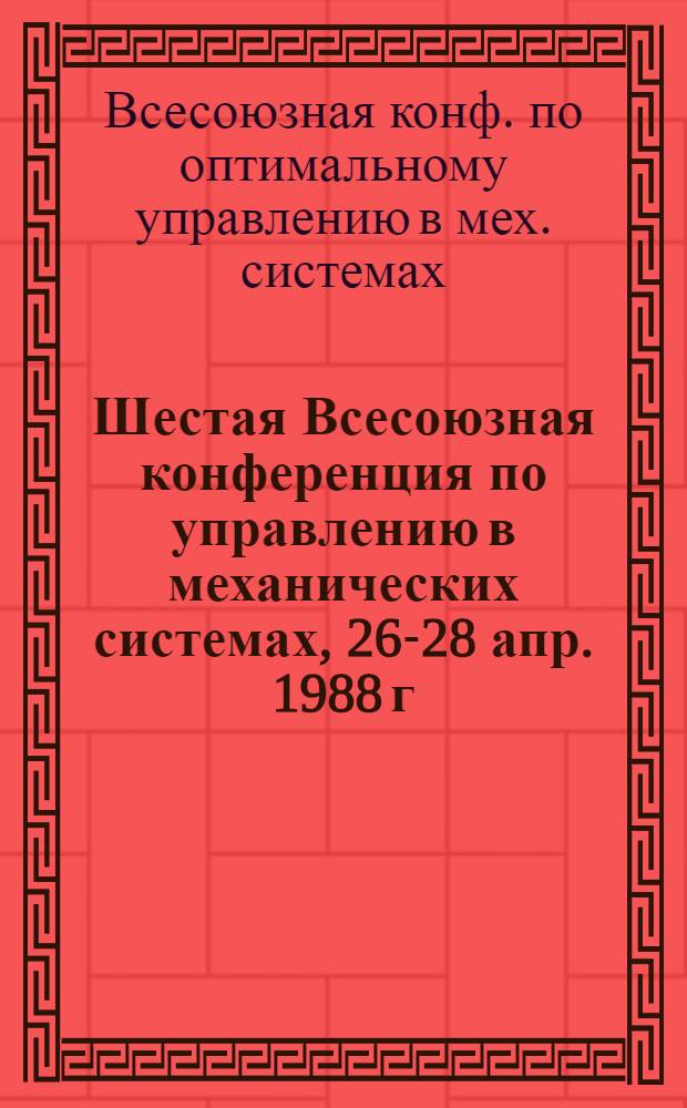 Шестая Всесоюзная конференция по управлению в механических системах, 26-28 апр. 1988 г. : Тез. докл