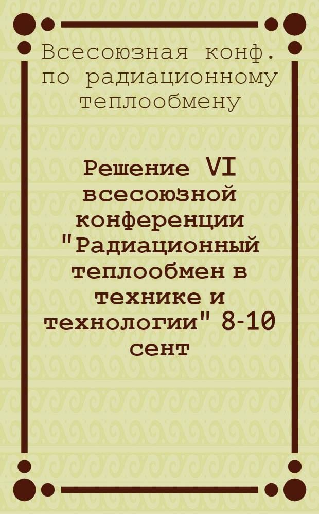 Решение VI всесоюзной конференции "Радиационный теплообмен в технике и технологии" [8-10 сент. 1987 г.]