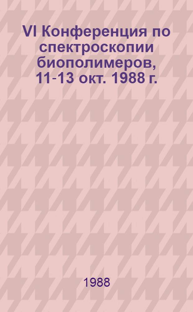 VI Конференция по спектроскопии биополимеров, 11-13 окт. 1988 г. : Тез. докл