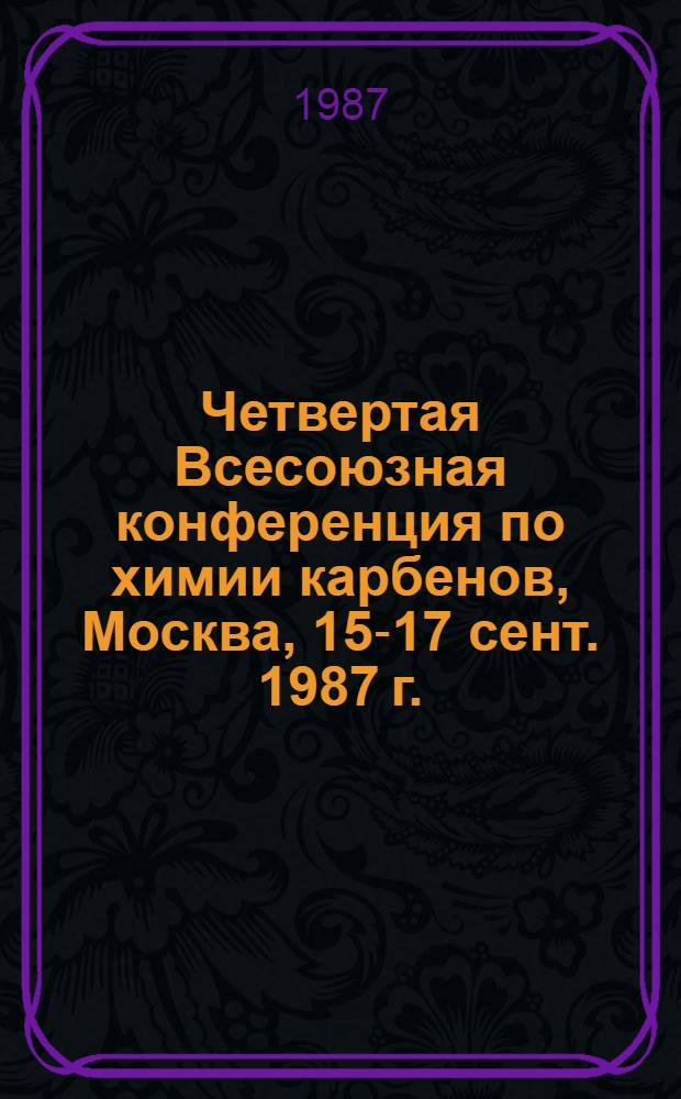 Четвертая Всесоюзная конференция по химии карбенов, Москва, 15-17 сент. 1987 г.