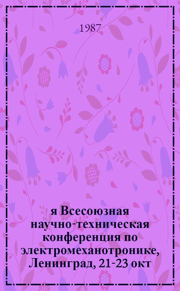 1-я Всесоюзная научно-техническая конференция по электромеханотронике, Ленинград, 21-23 окт. 1987 г. : Решение