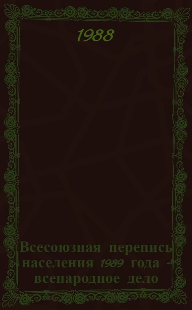 Всесоюзная перепись населения 1989 года - всенародное дело : (Сб. материалов в помощь лекторам и докладчикам)