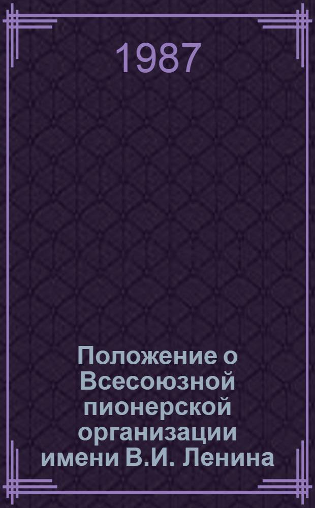Положение о Всесоюзной пионерской организации имени В.И. Ленина : Утв. на Бюро ЦК ВЛКСМ 10.06.86