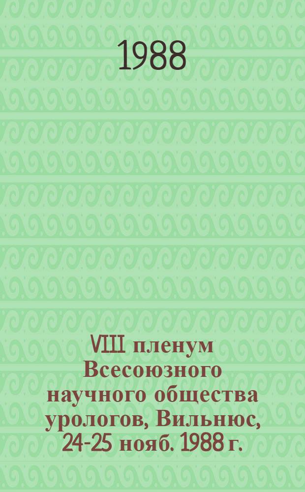 VIII пленум Всесоюзного научного общества урологов, Вильнюс, 24-25 нояб. 1988 г. : Тез. докл