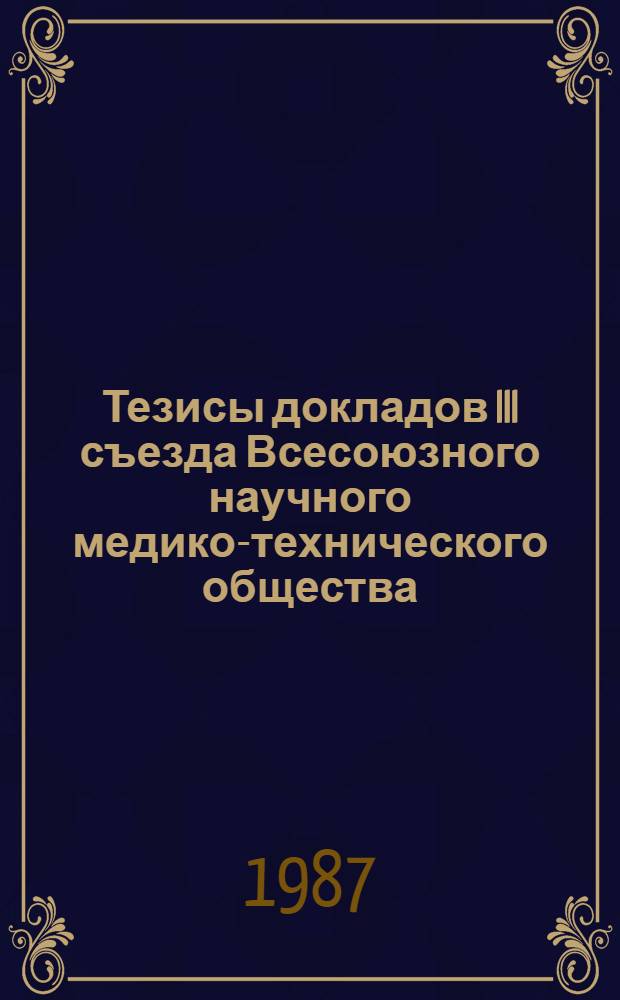 Тезисы докладов III съезда Всесоюзного научного медико-технического общества (Москва, 17-19 марта 1987 г.)
