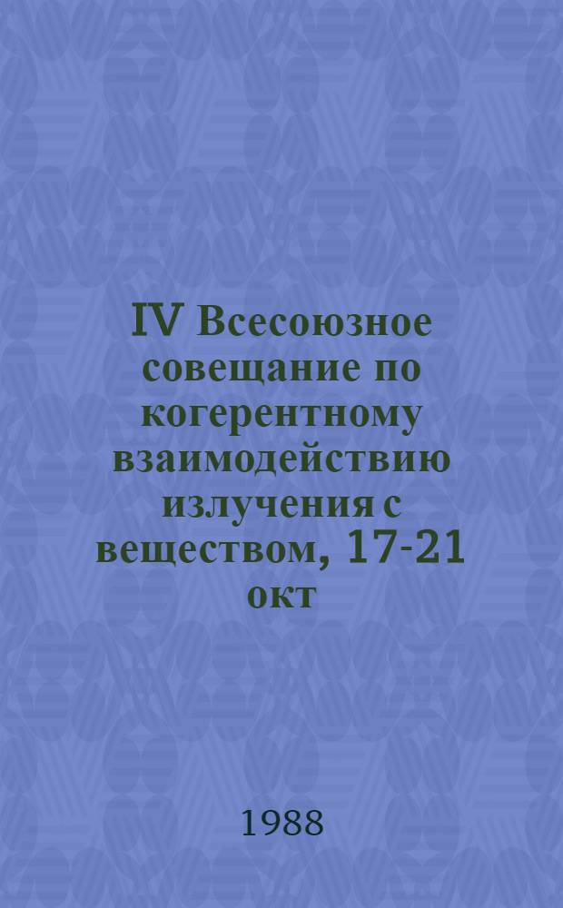 IV Всесоюзное совещание по когерентному взаимодействию излучения с веществом, 17-21 окт. 1988 г., Юрмала, ЛатвССР : Тез. докл