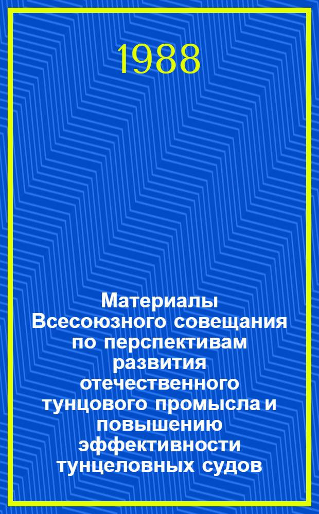 Материалы Всесоюзного совещания по перспективам развития отечественного тунцового промысла и повышению эффективности тунцеловных судов, Ленинград, 29 сент. - 2 окт. 1987 г.