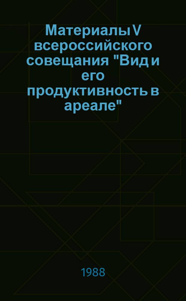 Материалы V всероссийского совещания "Вид и его продуктивность в ареале" (Тбилиси, 10-12 нояб. 1988 г.)