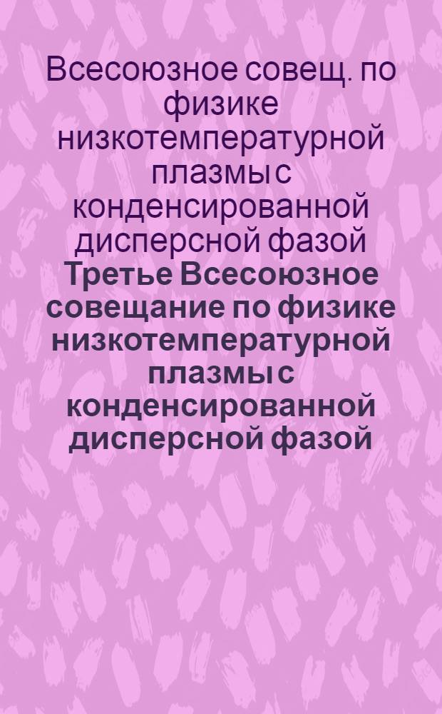 Третье Всесоюзное совещание по физике низкотемпературной плазмы с конденсированной дисперсной фазой (Одесса, 8-10 сент. 1988 г.) : Тез. докл