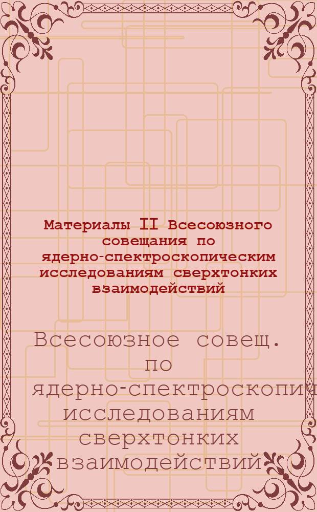 Материалы II Всесоюзного совещания по ядерно-спектроскопическим исследованиям сверхтонких взаимодействий, г. Грозный, 7-11 сент. 1987 г.