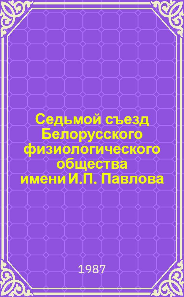 Седьмой съезд Белорусского физиологического общества имени И.П. Павлова (8-9 июня 1987 г.) : Тез. докл