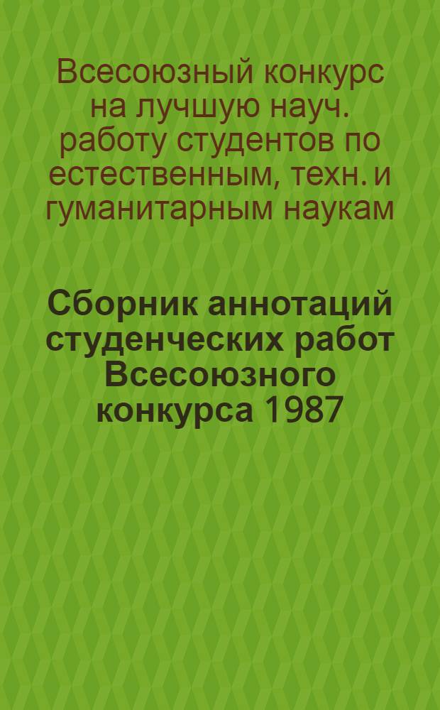Сборник аннотаций студенческих работ Всесоюзного конкурса 1987/1988 учебного года на лучшую научную работу студентов по общественным, естественным, техническим и гуманитарным наукам : Разд. "Стр-во и архитектура"