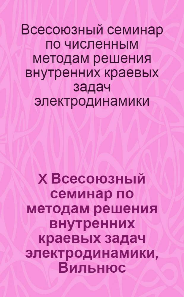 X Всесоюзный семинар по методам решения внутренних краевых задач электродинамики, Вильнюс, 15-16 дек. 1988 г. : Тез. докл