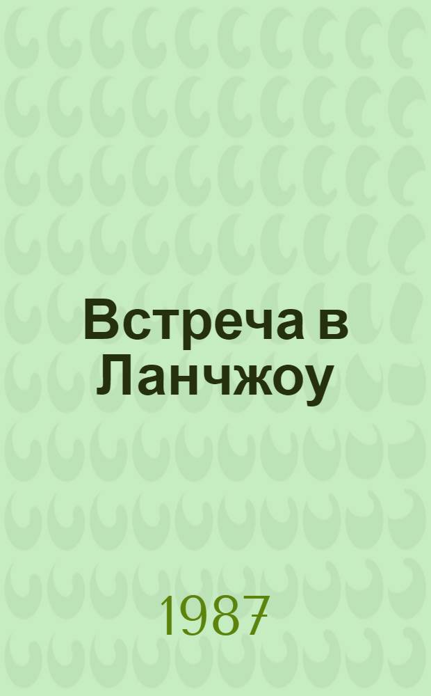 Встреча в Ланчжоу : Кит. писатели о молодежи : Пер. с кит