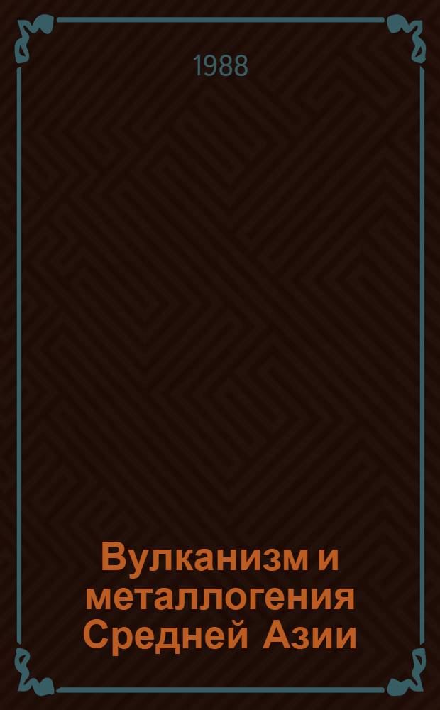Вулканизм и металлогения Средней Азии : Тр. VII Всесоюз. палеовулканол. симпоз. (Ташкент, 4-6 июня 1986)