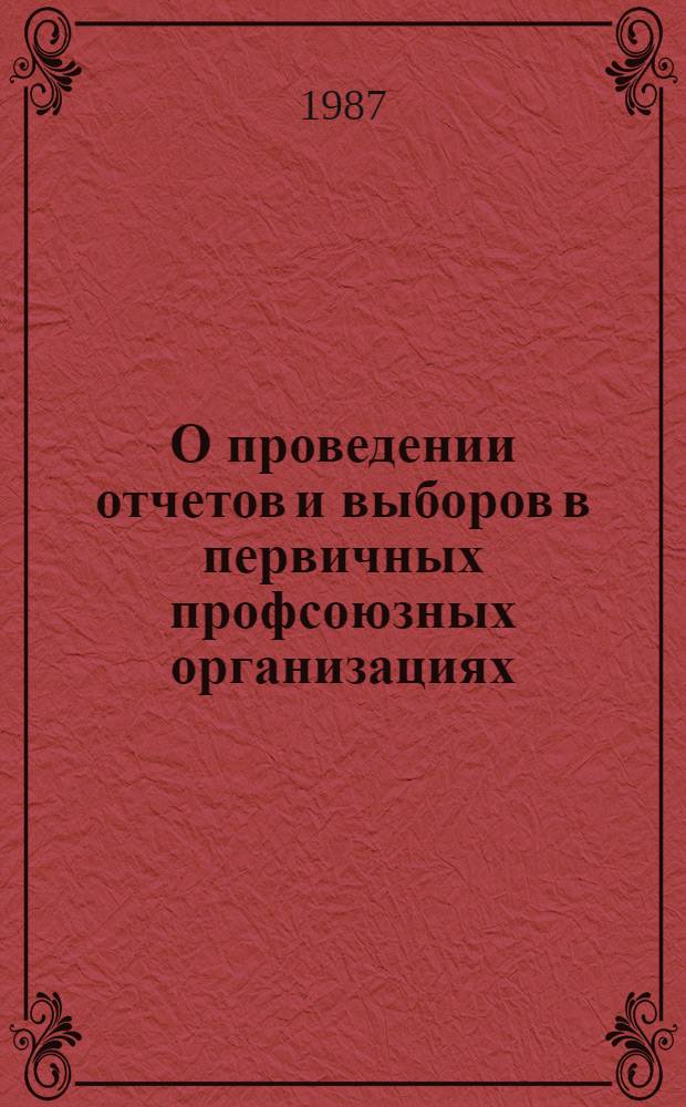 О проведении отчетов и выборов в первичных профсоюзных организациях : Постановление 06.07.87 № 20/01-82 : Центр. ком. и советам профсоюзов