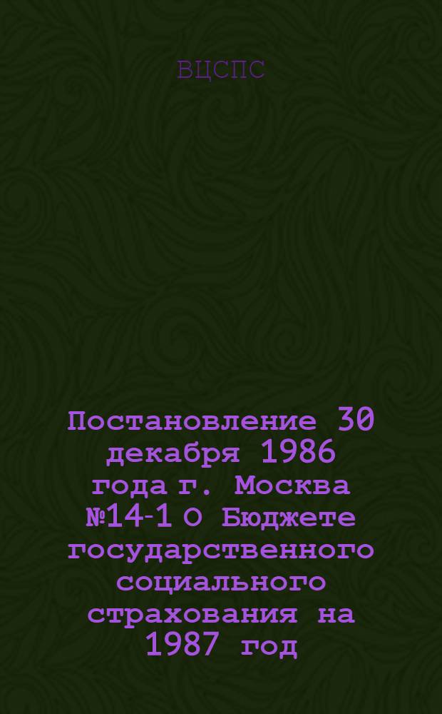 Постановление 30 декабря 1986 года г. Москва № 14-1 О Бюджете государственного социального страхования на 1987 год