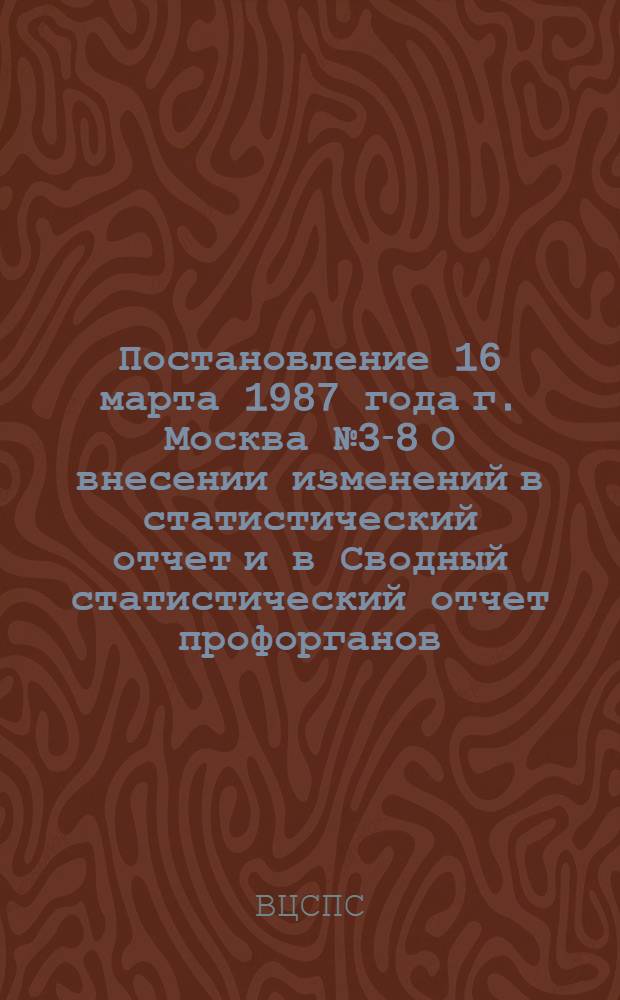 Постановление 16 марта 1987 года г. Москва № 3-8 О внесении изменений в статистический отчет и в Сводный статистический отчет профорганов
