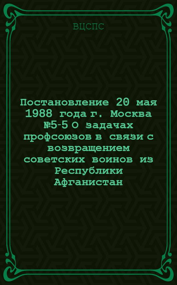 Постановление 20 мая 1988 года г. Москва № 5-5 О задачах профсоюзов в связи с возвращением советских воинов из Республики Афганистан