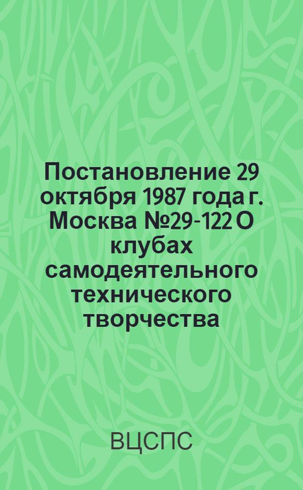 Постановление 29 октября 1987 года г. Москва № 29-122 О клубах самодеятельного технического творчества