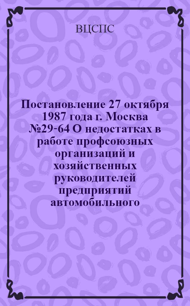 Постановление 27 октября 1987 года г. Москва № 29-64 О недостатках в работе профсоюзных организаций и хозяйственных руководителей предприятий автомобильного, воздушного, железнодорожного, морского и речного транспорта по преодолению пьянства и алкоголизма