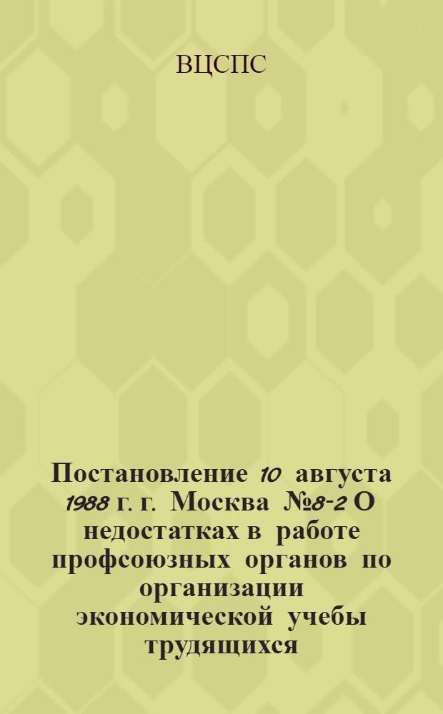 Постановление 10 августа 1988 г. г. Москва № 8-2 О недостатках в работе профсоюзных органов по организации экономической учебы трудящихся
