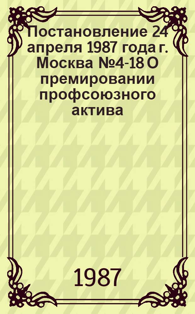 Постановление 24 апреля 1987 года г. Москва № 4-18 О премировании профсоюзного актива