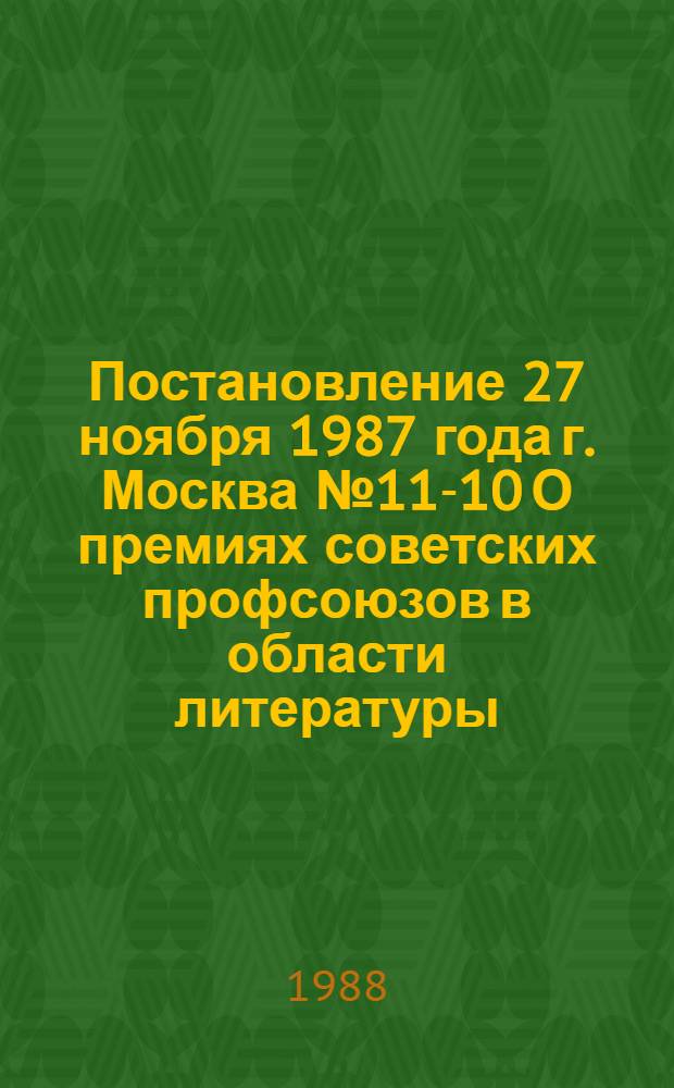 Постановление 27 ноября 1987 года г. Москва № 11-10 О премиях советских профсоюзов в области литературы, искусства и журналистики